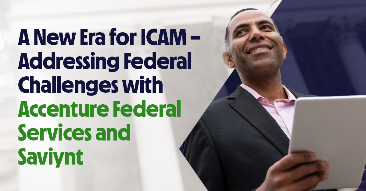 A New Era for ICAM - Addressing Federal Challenges with Accenture Federal Services and Saviynt
